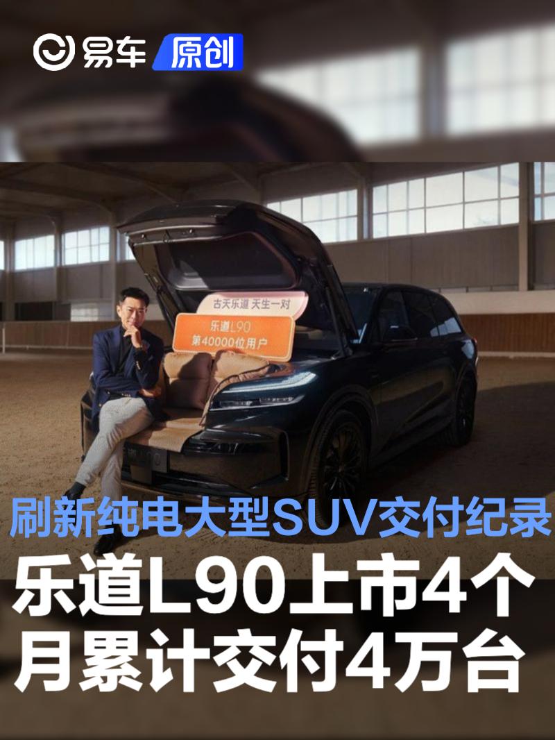 乐道L90上市4个月累计交付4万台 刷新纯电大型SUV交付纪录